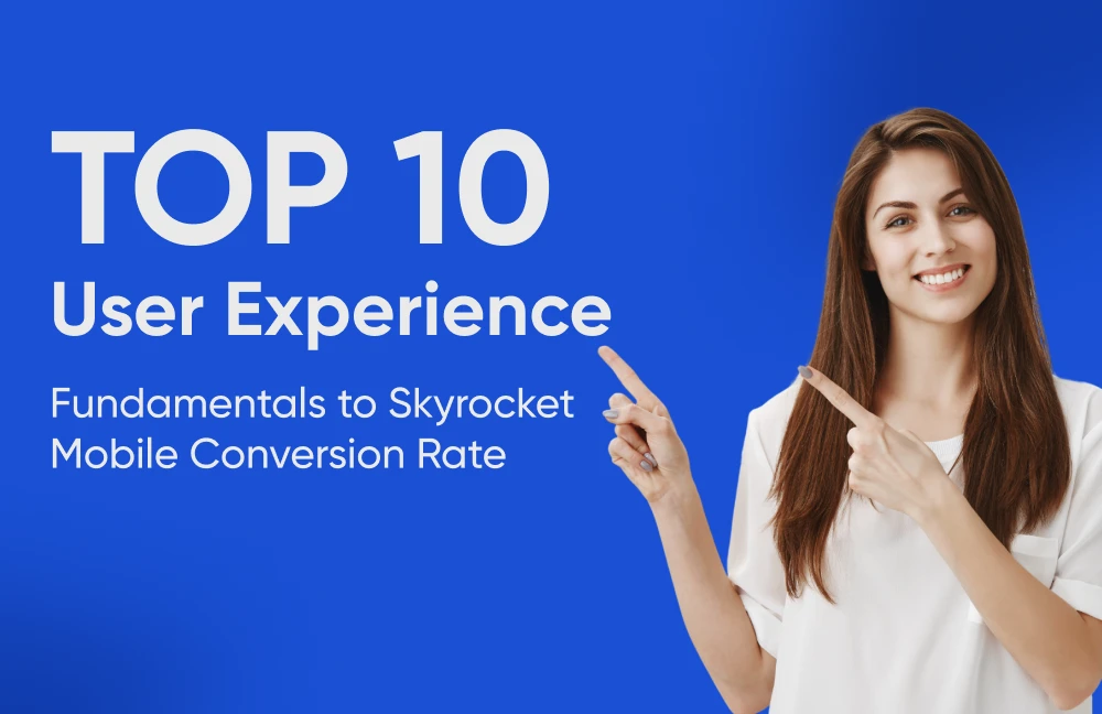 Top-10 User Experience Fundamentals to Skyrocket Mobile Conversion Rate
