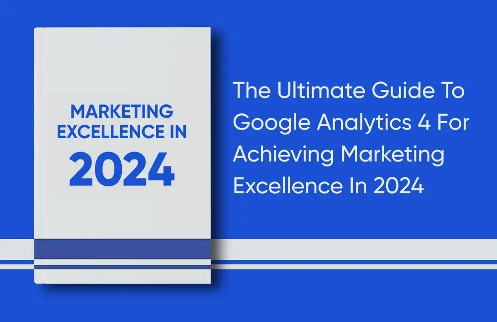Google Analytics(GA4) Guide to Skyrocket Your Marketing Conversions